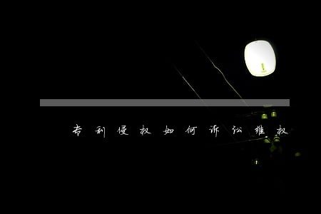 专利侵权如何诉讼维权 专利侵权如何诉讼维权
