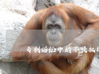 专利诉讼中的不侵权抗辩 专利诉讼中的不侵权抗辩