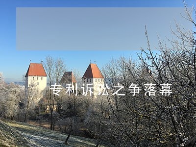 专利诉讼之争落幕 专利诉讼之争落幕