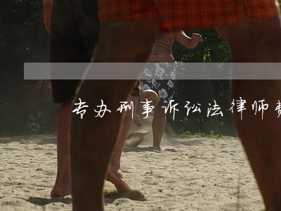 专办刑事诉讼法律师费用 专办刑事诉讼法律师费用