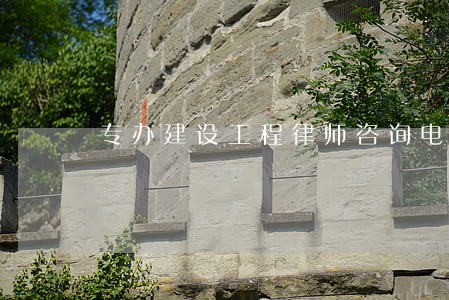 专办建设工程律师咨询电话 专办建设工程律师咨询电话