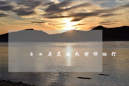 专办房屋继承律师排行 专办房屋继承律师排行