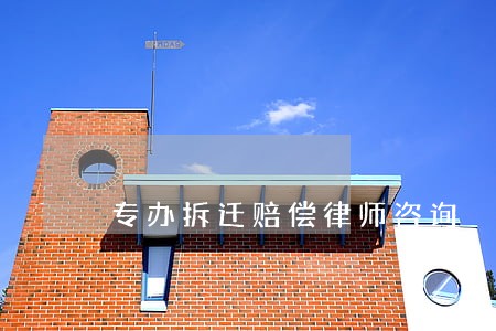 专办拆迁赔偿律师咨询 专办拆迁赔偿律师咨询