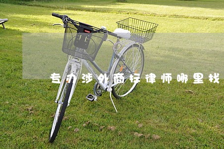 专办涉外商标律师哪里找 专办涉外商标律师哪里找
