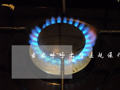 专家呼吁出台法规保护 专家呼吁出台法规保护