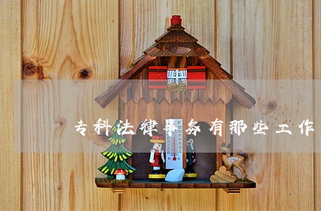 专科法律事务有那些工作可以做 专科法律事务有那些工作可以做