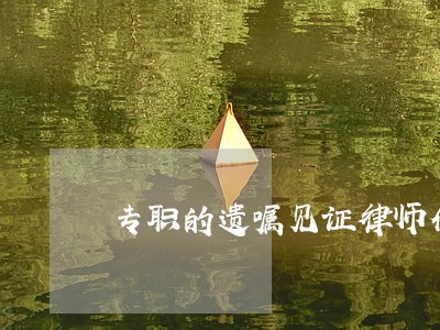 专职的遗嘱见证律师介绍 专职的遗嘱见证律师介绍