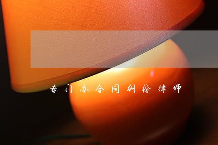 专门办合同纠纷律师 专门办合同纠纷律师