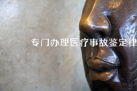专门办理医疗事故鉴定律师网 专门办理医疗事故鉴定律师网