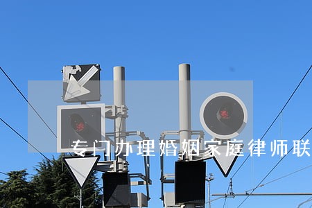 专门办理婚姻家庭律师联系方式 专门办理婚姻家庭律师联系方式