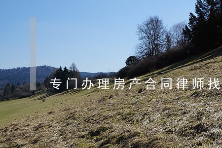 专门办理房产合同律师找谁 专门办理房产合同律师找谁