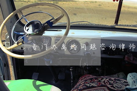 专门办离婚问题咨询律师法律援助 专门办离婚问题咨询律师法律援助
