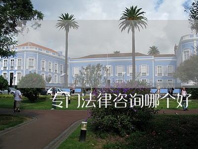专门法律咨询哪个好 专门法律咨询哪个好