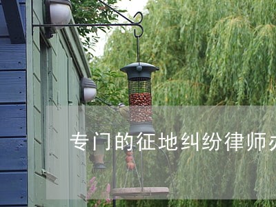 专门的征地纠纷律师办理流程