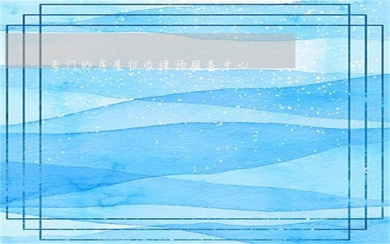 专门的房屋征收律师服务中心