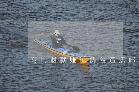 专门退款赚运费险违法吗 专门退款赚运费险违法吗