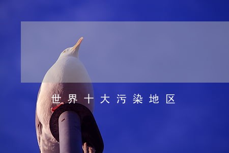 世界十大污染地区 世界十大污染地区