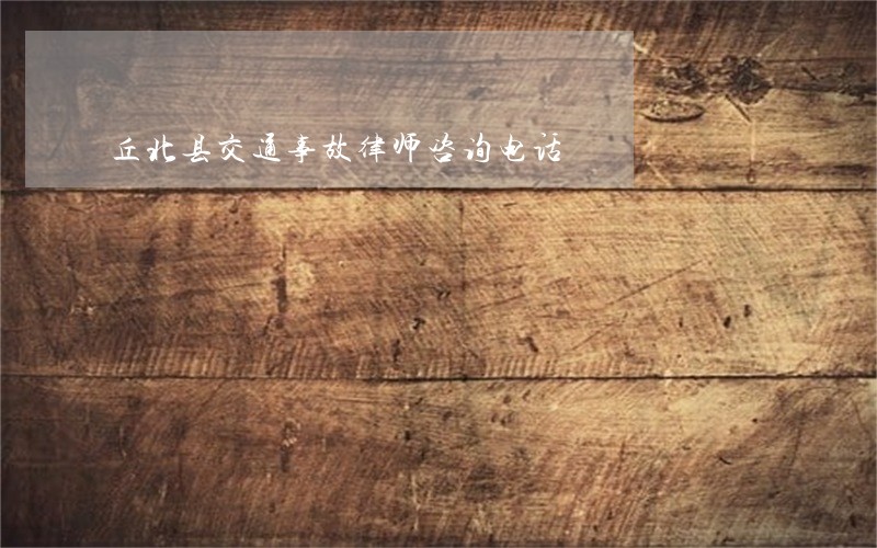 丘北县交通事故律师咨询电话 丘北县交通事故律师咨询电话