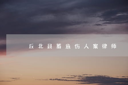 丘北县蓄意伤人案律师 丘北县蓄意伤人案律师