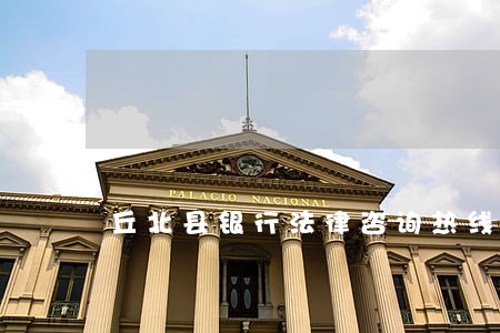 丘北县银行法律咨询热线 丘北县银行法律咨询热线