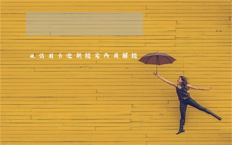 业信用卡逾期锁定两周解锁