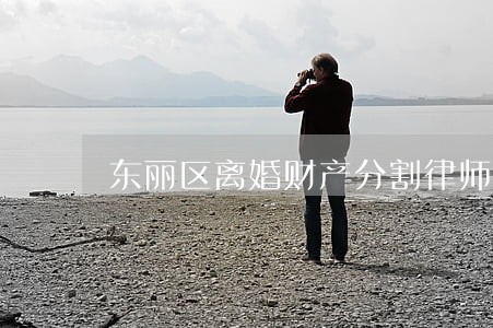 东丽区离婚财产分割律师价格 东丽区离婚财产分割律师价格