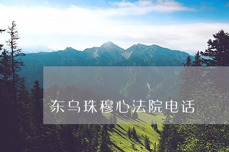 东乌珠穆心法院电话 东乌珠穆心法院电话