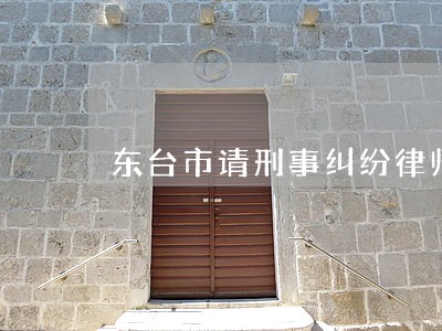 东台市请刑事纠纷律师费用 东台市请刑事纠纷律师费用
