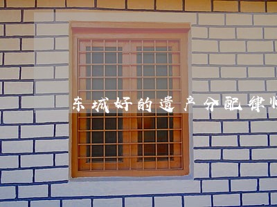 东城好的遗产分配律师联系方式 东城好的遗产分配律师联系方式