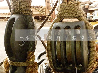 东宝区涉外仲裁律师在线免费咨询