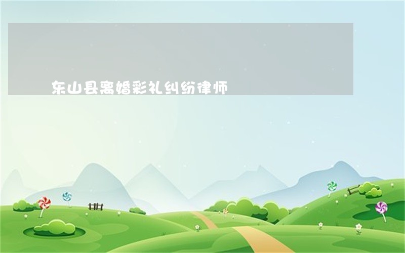 东山县离婚彩礼纠纷律师 东山县离婚彩礼纠纷律师