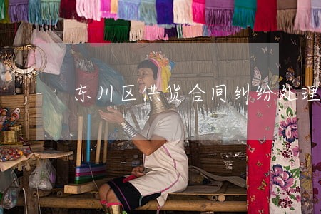 东川区供货合同纠纷处理律师 东川区供货合同纠纷处理律师