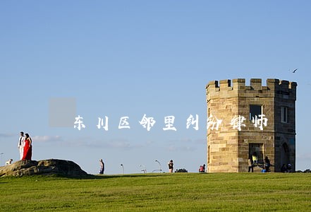 东川区邻里纠纷律师 东川区邻里纠纷律师