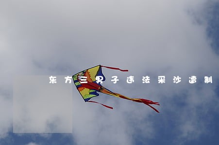 东方三男子违法采沙遭制止 东方三男子违法采沙遭制止