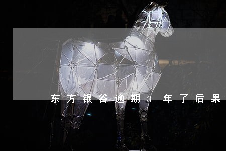 东方银谷逾期3年了后果怎样 东方银谷逾期3年了后果怎样