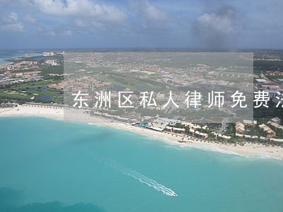 东洲区私人律师免费法律咨询热线 东洲区私人律师免费法律咨询热线
