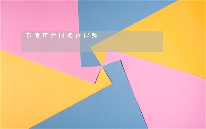 东港市合同追责律师 东港市合同追责律师