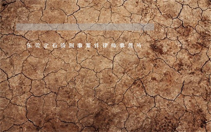 东莞企石镇刑事案件律师事务所