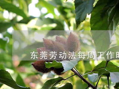东莞劳动法每周工作时间标准 东莞劳动法每周工作时间标准