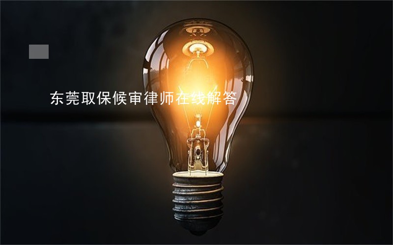 东莞取保候审律师在线解答 东莞取保候审律师在线解答