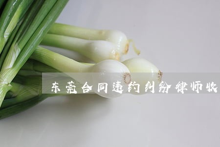 东莞合同违约纠纷律师收费合理 东莞合同违约纠纷律师收费合理