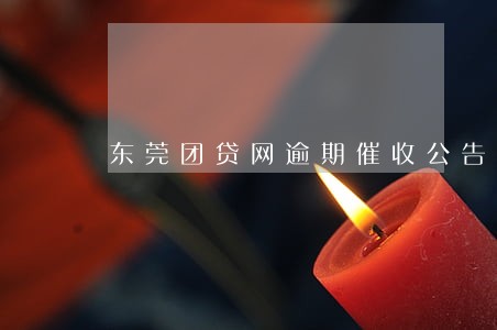 东莞团贷网逾期催收公告 东莞团贷网逾期催收公告