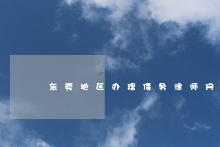 东莞地区办理债务律师网站 东莞地区办理债务律师网站