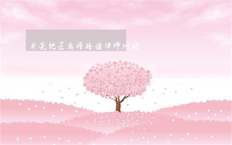 东莞地区离婚赔偿律师网站 东莞地区离婚赔偿律师网站