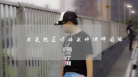 东莞地区诈骗案件律师团队 东莞地区诈骗案件律师团队