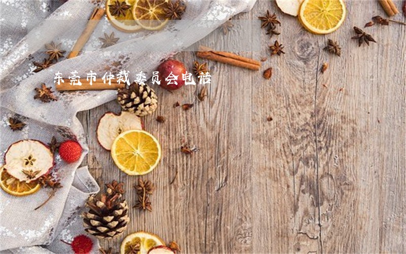 东莞市仲裁委员会电话 东莞市仲裁委员会电话