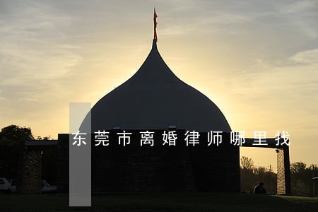 东莞市离婚律师哪里找 东莞市离婚律师哪里找