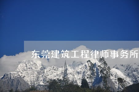 东莞建筑工程律师事务所收费 东莞建筑工程律师事务所收费