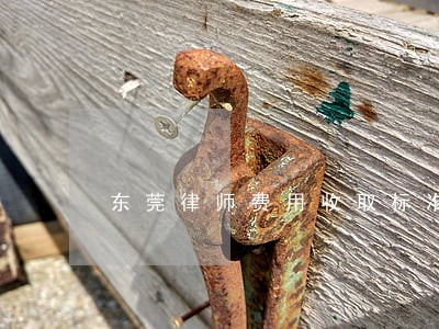 东莞律师费用收取标准离婚 东莞律师费用收取标准离婚