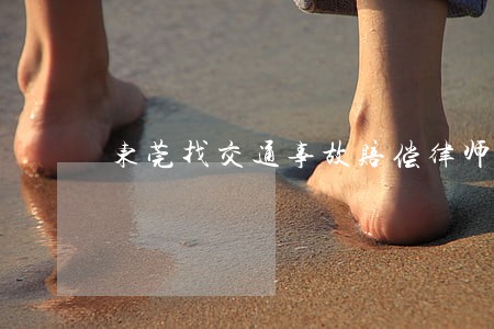 东莞找交通事故赔偿律师 东莞找交通事故赔偿律师